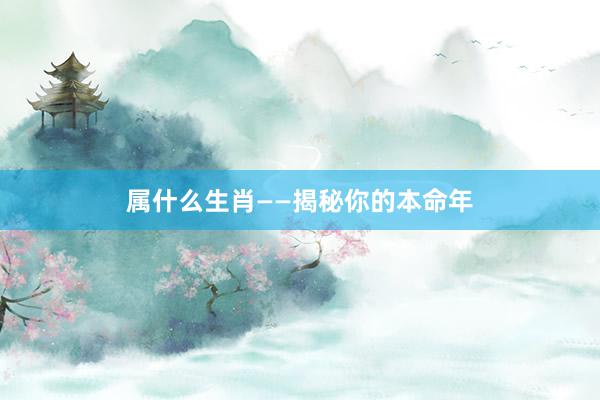 属什么生肖——揭秘你的本命年