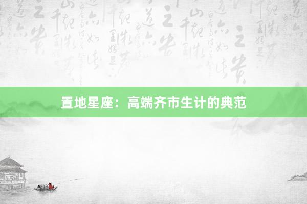 置地星座：高端齐市生计的典范