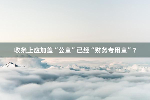 收条上应加盖“公章”已经“财务专用章”？