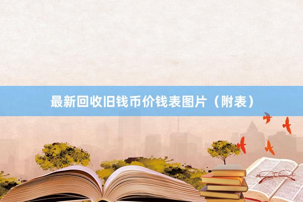 最新回收旧钱币价钱表图片（附表）