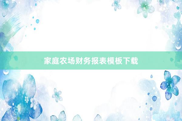 家庭农场财务报表模板下载
