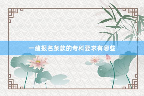 一建报名条款的专科要求有哪些