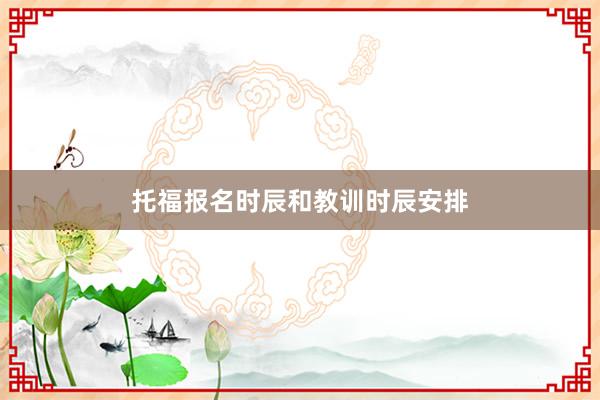 托福报名时辰和教训时辰安排