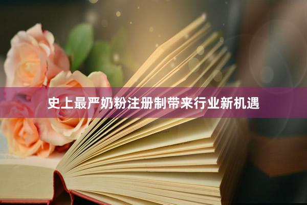 史上最严奶粉注册制带来行业新机遇