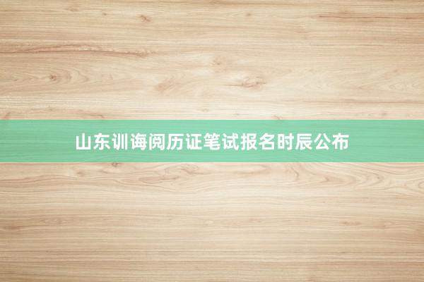山东训诲阅历证笔试报名时辰公布