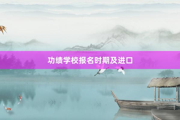 功绩学校报名时期及进口