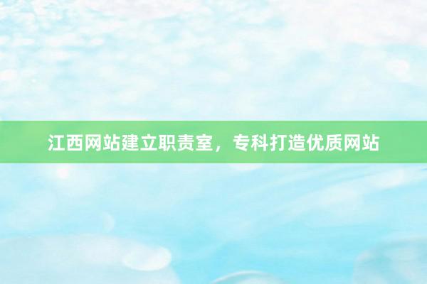 江西网站建立职责室，专科打造优质网站