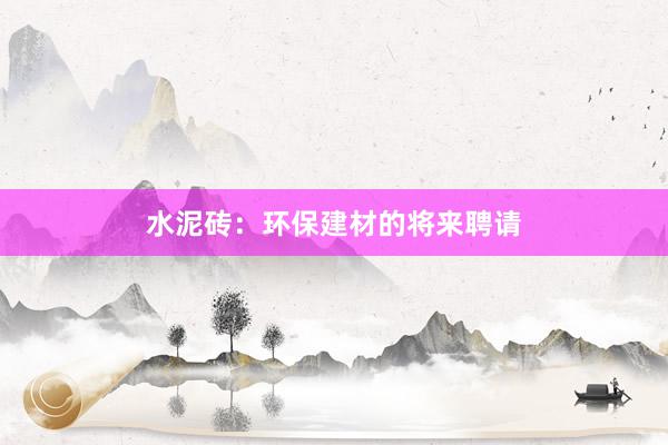 水泥砖：环保建材的将来聘请