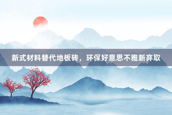 新式材料替代地板砖，环保好意思不雅新弃取