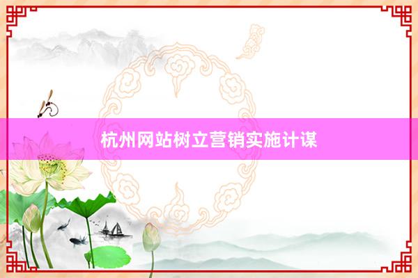 杭州网站树立营销实施计谋