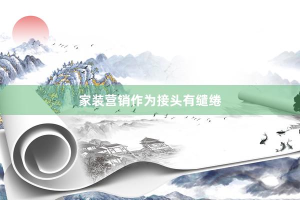 家装营销作为接头有缱绻