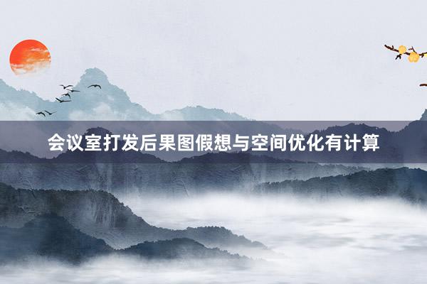 会议室打发后果图假想与空间优化有计算