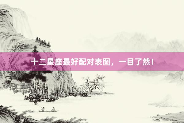 十二星座最好配对表图，一目了然！