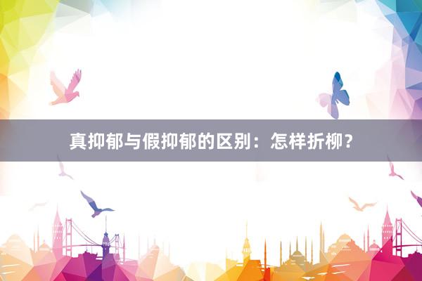 真抑郁与假抑郁的区别：怎样折柳？