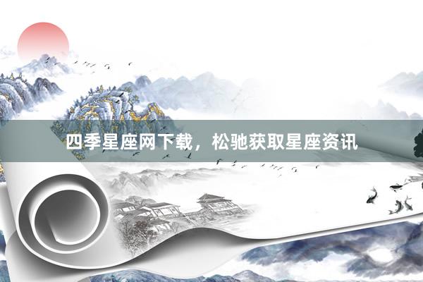 四季星座网下载，松驰获取星座资讯