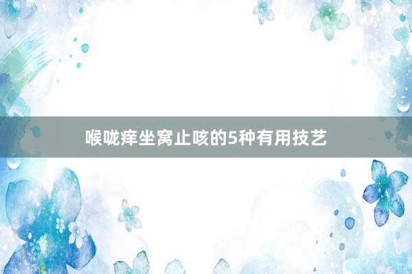 喉咙痒坐窝止咳的5种有用技艺