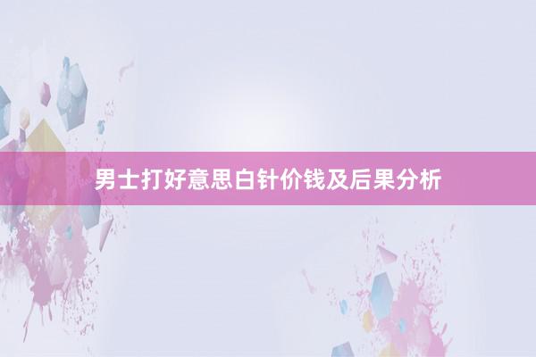 男士打好意思白针价钱及后果分析