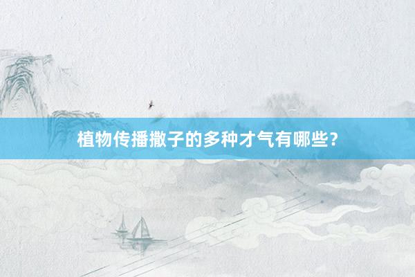 植物传播撒子的多种才气有哪些？