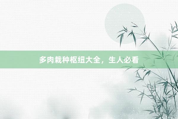 多肉栽种枢纽大全，生人必看