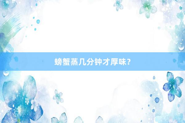 螃蟹蒸几分钟才厚味？