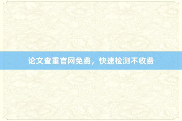 论文查重官网免费，快速检测不收费